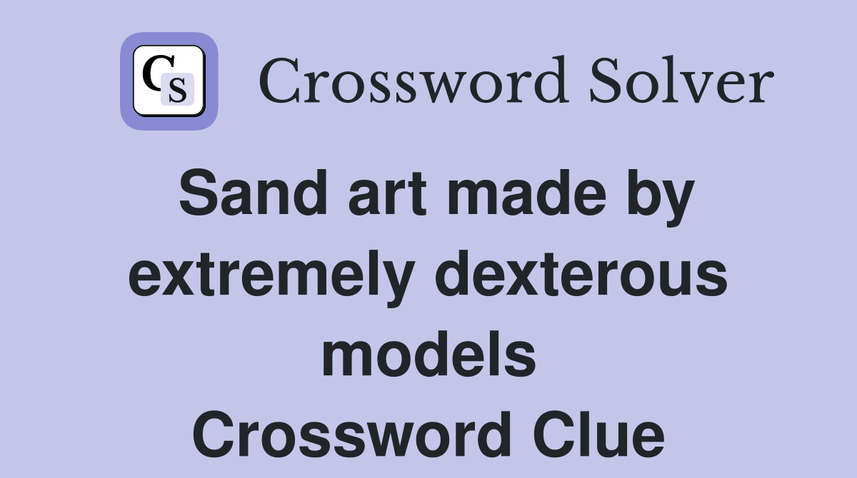 Sand art made by extremely dexterous models Crossword Clue Answers